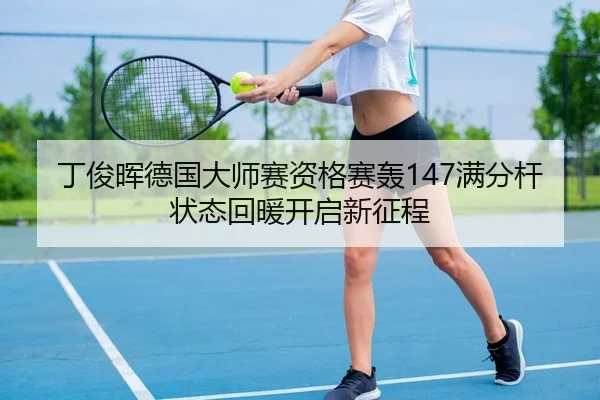 丁俊晖德国大师赛资格赛轰147满分杆 状态回暖开启新征程