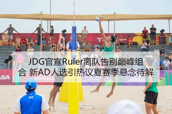 JDG官宣Ruler离队告别巅峰组合 新AD人选引热议夏赛季悬念待解