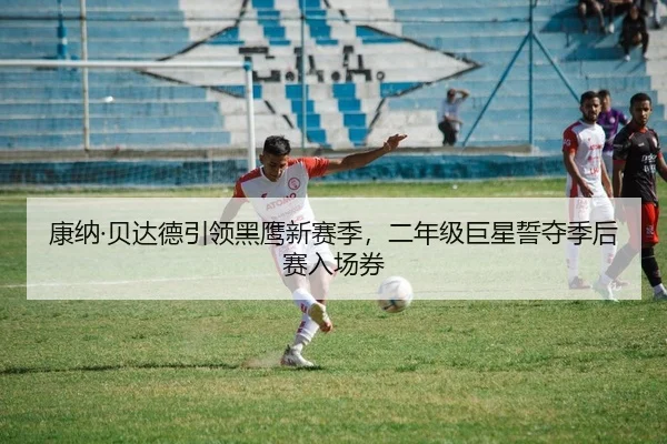 康纳·贝达德引领黑鹰新赛季，二年级巨星誓夺季后赛入场券