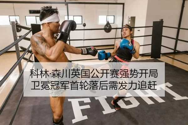 科林·森川英国公开赛强势开局 卫冕冠军首轮落后需发力追赶